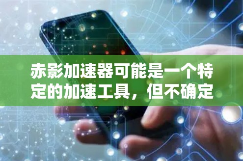 赤影加速器可能是一个特定的加速工具,但不确定具体的功能和用途。如果你指的是某个特定的应用程序或工具,建议你直接搜索赤影加速器安卓客户端以获取更多信息 赤影加速器可能是一个特定的加速工具,但不确定具体的功能和用途。如果你指的是某个特定的应用程序或工具,建议你直接搜索赤影加速器安卓客户端以获取更多信息