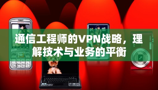通信工程师的VPN战略,理解技术与业务的平衡 通信工程师的VPN战略,理解技术与业务的平衡