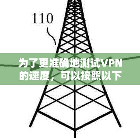为了更准确地测试VPN的速度,可以按照以下步骤进行 为了更准确地测试VPN的速度,可以按照以下步骤进行