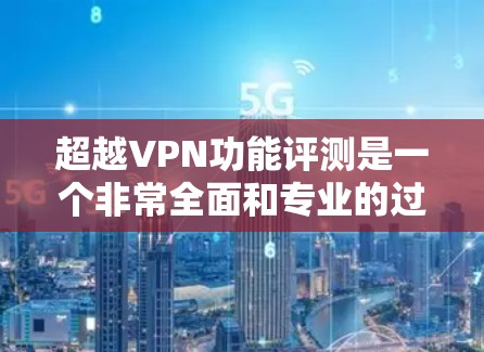 超越VPN功能评测是一个非常全面和专业的过程,通常需要从多个维度进行评估和比较。以下是关于超越VPN功能评测的详细思考 超越VPN功能评测是一个非常全面和专业的过程,通常需要从多个维度进行评估和比较。以下是关于超越VPN功能评测的详细思考