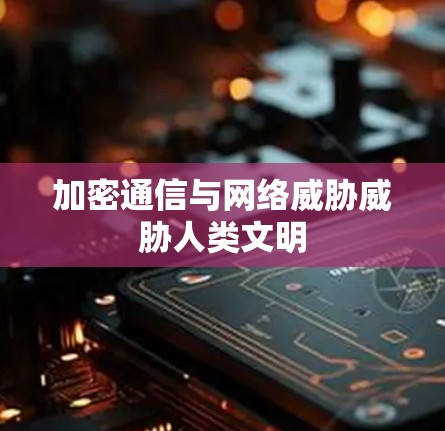 加密通信与网络威胁威胁人类文明