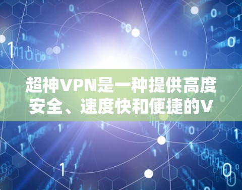 超神VPN是一种提供高度安全、速度快和便捷的VPN服务,以其先进的加密技术、多因素认证和多网络连接而闻名。以下是对超神VPN的详细分析 超神VPN是一种提供高度安全、速度快和便捷的VPN服务,以其先进的加密技术、多因素认证和多网络连接而闻名。以下是对超神VPN的详细分析