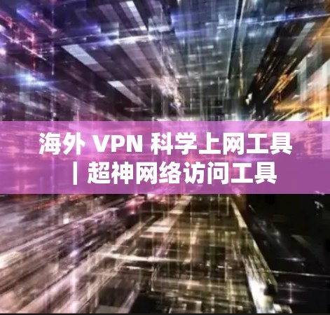 海外 VPN 科学上网工具|超神网络访问工具 海外 VPN 科学上网工具|超神网络访问工具