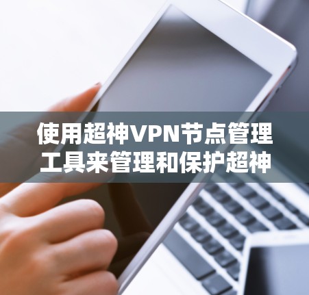使用超神VPN节点管理工具来管理和保护超神VPN节点确实是一个非常安全的选择。以下是使用超神 VPN 站点管理工具的步骤 使用超神VPN节点管理工具来管理和保护超神VPN节点确实是一个非常安全的选择。以下是使用超神 VPN 站点管理工具的步骤