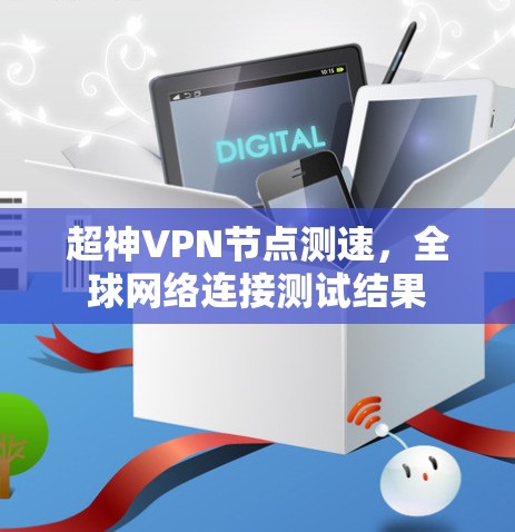 超神VPN节点测速,全球网络连接测试结果 超神VPN节点测速,全球网络连接测试结果