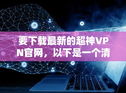 要下载最新的超神VPN官网,以下是一个清晰的指南,帮助您安全地访问并下载所需软件 要下载最新的超神VPN官网,以下是一个清晰的指南,帮助您安全地访问并下载所需软件