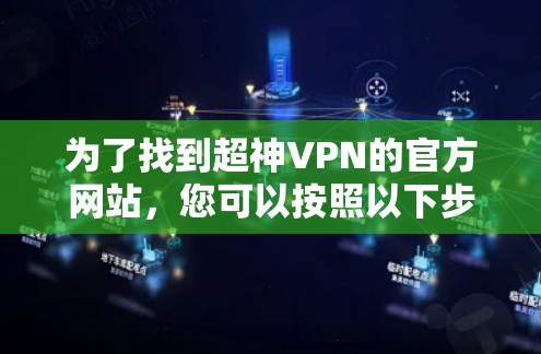 为了找到超神VPN的官方网站,您可以按照以下步骤进行 为了找到超神VPN的官方网站,您可以按照以下步骤进行