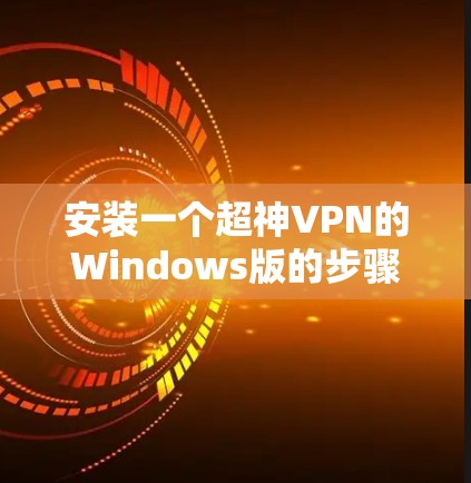 安装一个超神VPN的Windows版的步骤如下 安装一个超神VPN的Windows版的步骤如下