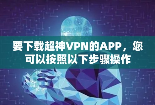 要下载超神VPN的APP，您可以按照以下步骤操作