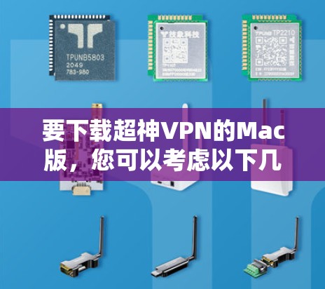 要下载超神VPN的Mac版,您可以考虑以下几种软件,每款都有其特点和适合的使用场景。以下是几种常用的Mac版VPN软件推荐 要下载超神VPN的Mac版,您可以考虑以下几种软件,每款都有其特点和适合的使用场景。以下是几种常用的Mac版VPN软件推荐