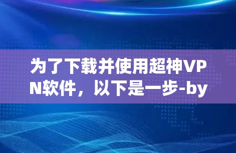 为了下载并使用超神VPN软件,以下是一步-by-step的指南 为了下载并使用超神VPN软件,以下是一步-by-step的指南