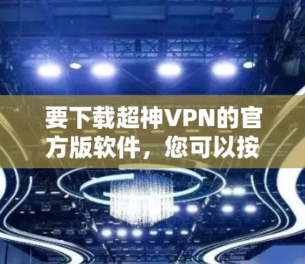 要下载超神VPN的官方版软件,您可以按照以下步骤操作 要下载超神VPN的官方版软件,您可以按照以下步骤操作