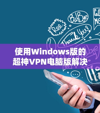 使用Windows版的超神VPN电脑版解决常见问题的步骤如下 使用Windows版的超神VPN电脑版解决常见问题的步骤如下