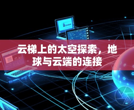 云梯上的太空探索，地球与云端的连接