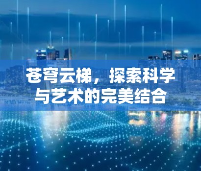 苍穹云梯,探索科学与艺术的完美结合 苍穹云梯,探索科学与艺术的完美结合