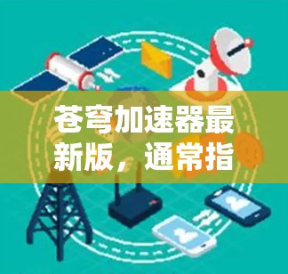 苍穹加速器最新版，通常指的是针对加速游戏或视频流应用的工具，旨在提升性能或加载时间。如果你正在寻找一个快速上手的加速工具，苍穹加速器可能是你的选择。以下是一个简要的介绍