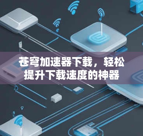 苍穹加速器下载，轻松提升下载速度的神器