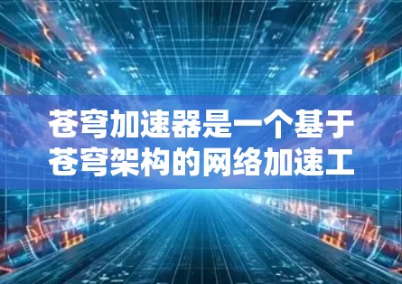 苍穹加速器是一个基于苍穹架构的网络加速工具,旨在提供高效、灵活的网络连接。以下是对其功能和应用的详细说明 苍穹加速器是一个基于苍穹架构的网络加速工具,旨在提供高效、灵活的网络连接。以下是对其功能和应用的详细说明