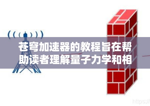 苍穹加速器的教程旨在帮助读者理解量子力学和相对论中的宇宙加速现象，通过编程模拟这一理论。以下是对该教程的总结和建议