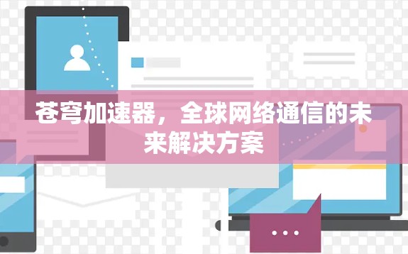 苍穹加速器,全球网络通信的未来解决方案 苍穹加速器,全球网络通信的未来解决方案