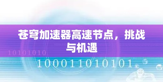 苍穹加速器高速节点,挑战与机遇 苍穹加速器高速节点,挑战与机遇