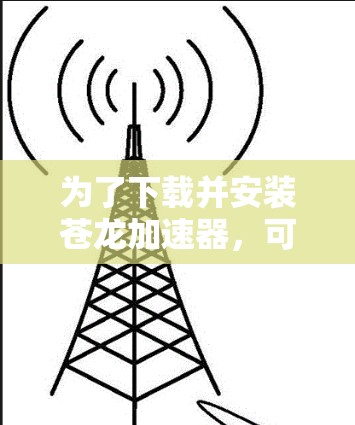 为了下载并安装苍龙加速器,可以按照以下步骤进行 为了下载并安装苍龙加速器,可以按照以下步骤进行