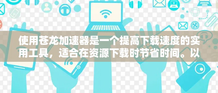 使用苍龙加速器是一个提高下载速度的实用工具,适合在资源下载时节省时间。以下是详细的使用步骤和指南,帮助你轻松使用苍龙加速器 使用苍龙加速器是一个提高下载速度的实用工具,适合在资源下载时节省时间。以下是详细的使用步骤和指南,帮助你轻松使用苍龙加速器