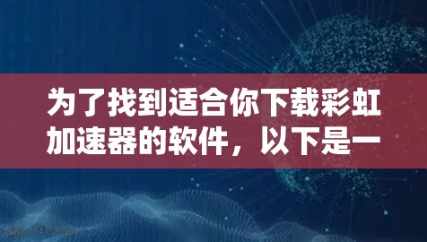 为了找到适合你下载彩虹加速器的软件，以下是一些系统性的建议和步骤
