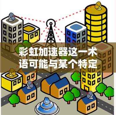 彩虹加速器这一术语可能与某个特定的技术公司或服务提供商有关,具体信息可能因地区而异,因此可能需要进一步确认。不过,我可以基于常见的技术术语来解释相关概念,并提供一些通用的解决方案 彩虹加速器这一术语可能与某个特定的技术公司或服务提供商有关,具体信息可能因地区而异,因此可能需要进一步确认。不过,我可以基于常见的技术术语来解释相关概念,并提供一些通用的解决方案