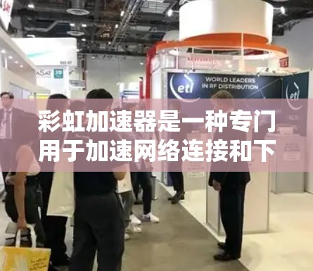 彩虹加速器是一种专门用于加速网络连接和下载速度的软件工具。它可以帮助用户提升网络和下载效率，减少延迟和网络拥堵。以下是关于彩虹加速器的常见类型和使用方法
