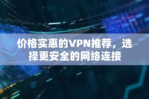 价格实惠的VPN推荐,选择更安全的网络连接 价格实惠的VPN推荐,选择更安全的网络连接