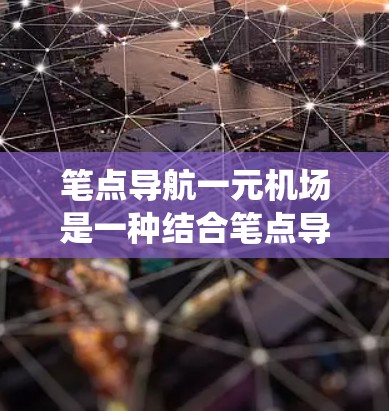 笔点导航一元机场是一种结合笔点导航技术于机场的导航系统，旨在提供高效、便捷的交通服务。以下是对该概念的详细分析