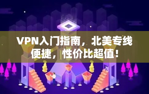 VPN入门指南，北美专线便捷，性价比超值！