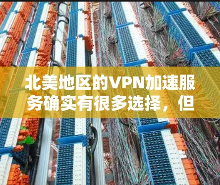北美地区的VPN加速服务确实有很多选择,但具体选择需要根据你的需求和预算来决定。以下是一些常见的VPN加速服务和推荐 北美地区的VPN加速服务确实有很多选择,但具体选择需要根据你的需求和预算来决定。以下是一些常见的VPN加速服务和推荐