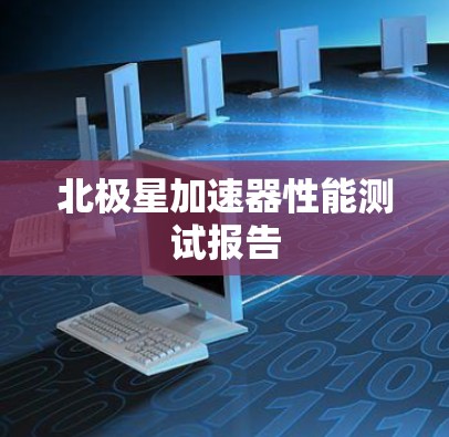 北极星加速器性能测试报告 北极星加速器性能测试报告