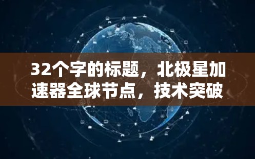 32个字的标题，北极星加速器全球节点，技术突破与应用创新