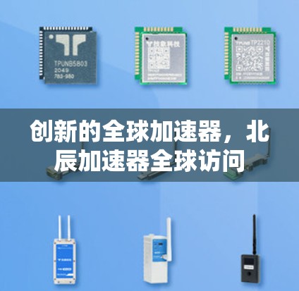 创新的全球加速器,北辰加速器全球访问 创新的全球加速器,北辰加速器全球访问