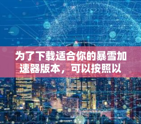 为了下载适合你的暴雪加速器版本，可以按照以下步骤进行