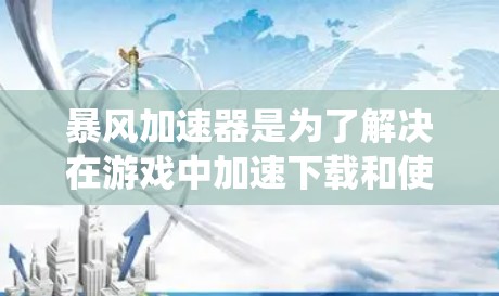暴风加速器是为了解决在游戏中加速下载和使用应用、游戏等资源而开发的工具。以下是不同操作系统和平台下常见的暴风加速器及其功能
