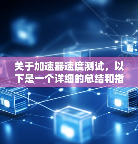 关于加速器速度测试，以下是一个详细的总结和指南