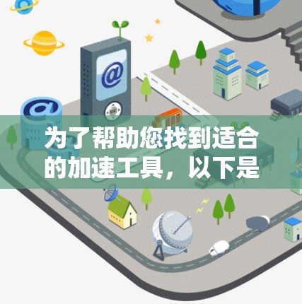 为了帮助您找到适合的加速工具，以下是一些推荐