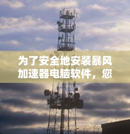 为了安全地安装暴风加速器电脑软件，您可以按照以下步骤操作