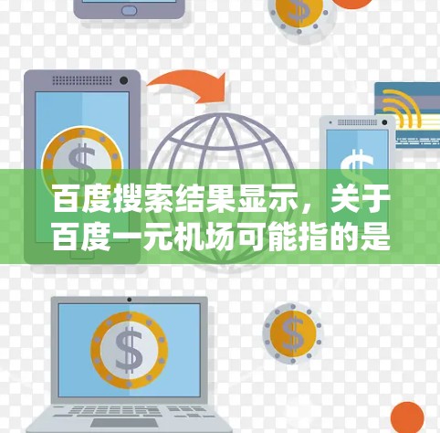 百度搜索结果显示,关于百度一元机场可能指的是在百度搜索引擎中搜索到的一些机场信息,其中可能包含一些价格较低的机场推荐。以下是一些可能相关的信息 百度搜索结果显示,关于百度一元机场可能指的是在百度搜索引擎中搜索到的一些机场信息,其中可能包含一些价格较低的机场推荐。以下是一些可能相关的信息