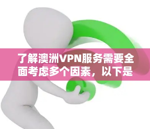 了解澳洲VPN服务需要全面考虑多个因素,以下是详细的步骤和建议 了解澳洲VPN服务需要全面考虑多个因素,以下是详细的步骤和建议