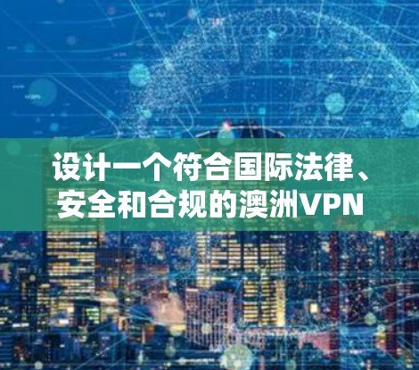 设计一个符合国际法律、安全和合规的澳洲VPN网络方案需要综合考虑多个因素,包括法律法规、用户身份、网络服务提供商、技术选择、安全性和安全性,以及国际化的网络访问控制。以下是详细的步骤指南 设计一个符合国际法律、安全和合规的澳洲VPN网络方案需要综合考虑多个因素,包括法律法规、用户身份、网络服务提供商、技术选择、安全性和安全性,以及国际化的网络访问控制。以下是详细的步骤指南