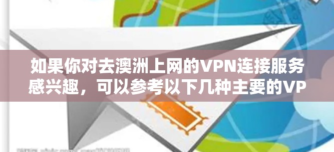 如果你对去澳洲上网的VPN连接服务感兴趣,可以参考以下几种主要的VPN服务提供商,来帮助你选择最适合的解决方案 如果你对去澳洲上网的VPN连接服务感兴趣,可以参考以下几种主要的VPN服务提供商,来帮助你选择最适合的解决方案