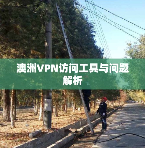 澳洲VPN访问工具与问题解析 澳洲VPN访问工具与问题解析