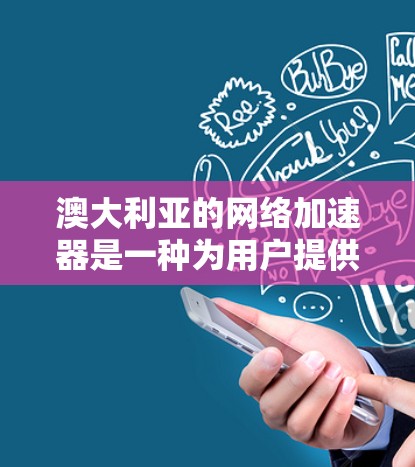 澳大利亚的网络加速器是一种为用户提供加速连接互联网的技术工具,特别是在澳大利亚的网络环境中使用。以下是对澳大利亚网络加速器的详细介绍 澳大利亚的网络加速器是一种为用户提供加速连接互联网的技术工具,特别是在澳大利亚的网络环境中使用。以下是对澳大利亚网络加速器的详细介绍