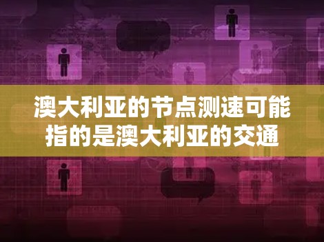 澳大利亚的节点测速可能指的是澳大利亚的交通法规和测试数据，尤其是关于高速公路和城市交通的测试。根据澳大利亚的交通法规，测速是不允许的，但政府可能会发布一些测试数据来了解车辆在特定条件下的表现