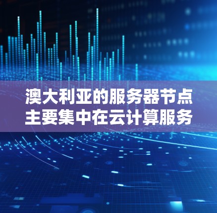 澳大利亚的服务器节点主要集中在云计算服务提供商和政府提供的云服务领域。以下是一些关键信息